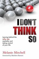 I Don't Think So: Leaving Behind the Why Me Mentality and Taking Control of Your Life 8897896510 Book Cover