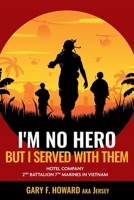 I'm No Hero, But I Served With Them: Hotel Company 2nd Battalion 7th Marines In Vietnam 1038314453 Book Cover