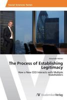 The Process of Establishing Legitimacy: How a New CEO Interacts with Multiple Stakeholders 3639644093 Book Cover