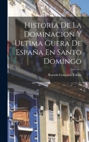 Historia De La Dominacion Y Ultima Guera De Espa�a En Santo Domingo 1016994524 Book Cover