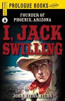 I, Jack Swilling, Founder of Phoenix, Arizona 1440564612 Book Cover