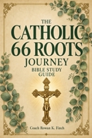 The Catholic 66 Roots Journey: A Full-Color, Beginner-Friendly Guide of the Whole Catholic Bible, One Book at a Time in Just 5 Minutes a Day, Genesis to Revelation and the Deuterocanon (Faithwins) B0H9X45Y7Q Book Cover