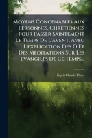 Moyens Concenables Aux Personnes, Chr Tiennes Pour Passer Saintement Le Temps de L'Avent, Avec L'Explication Des O Et Des Meditations Sur Les Evangile 127308361X Book Cover