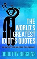 The World's Greatest Idiot's Quotes: And Other Things Said By Some Stupid Ass Dummies 1511616113 Book Cover