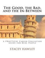 The Good, the Bad, and the In-Between: A Practical Career Evaluation Guide for Real People 1466424451 Book Cover