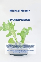 Hydroponics: The Step by Step Guide for Hydroponics Gardening. Build your own Affordable and Sustainable Garden at Home, and start gathering Fruit and Vegetables. Start Growing any plant without the n 1803031689 Book Cover