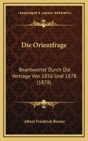Die Orientfrage: Beantwortet Durch Die Vertrage Von 1856 Und 1878 (1878) 1141642840 Book Cover