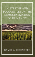 Nietzsche and Tocqueville on the Democratization of Humanity 1793627878 Book Cover