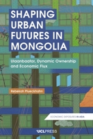 Shaping Urban Futures in Mongolia: Ulaanbaatar, Dynamic Ownership and Economic Flux 178735153X Book Cover