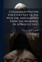 Communion Prayers For Every Day Of The Week (tr. And Adapted From 'the Memorial Of A Priestly Life').... 1246655020 Book Cover