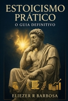 ESTOICISMO PRÁTICO: O Guia Definitivo para Dominar Suas Emoções, Conquistar Liberdade Financeira e Construir uma Vida de Prosperidade Através da Sabedoria Milenar (Portuguese Edition) B0FJY6HXYP Book Cover