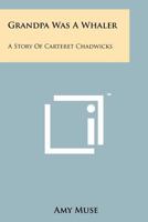 Grandpa Was A Whaler: A Story Of Carteret Chadwicks 1258129019 Book Cover