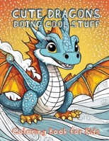 Cute Dragons Doing Cool Stuff: Coloring Book for Kids B0CWDLYQJY Book Cover