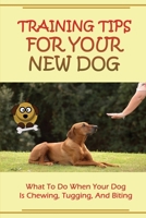 Training Tips For Your New Dog: What To Do When Your Dog Is Chewing, Tugging, And Biting: Raise The Perfect Dog B09BY3WJNL Book Cover