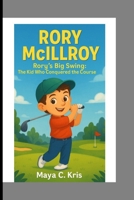 RORY MCLLROY: Rory's Big Swing: The Kid Who Conquered the Course B0FK2B6HJ1 Book Cover