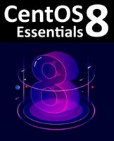 CentOS 8 Essentials: Learn to install, administer and deploy CentOS 8 systems 1951442091 Book Cover