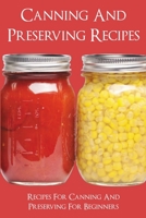 Canning And Preserving Recipes: Recipes For Canning And Preserving For Beginners: Home Canning Recipe Books B098GQSLDY Book Cover