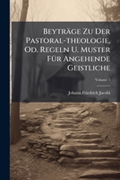 Beyträge Zu Der Pastoral-theologie, Od. Regeln U. Muster Für Angehende Geistliche, Volume 1 1245094912 Book Cover