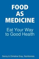 Food As Medicine: Eat Your Way to Good Health 1329995384 Book Cover