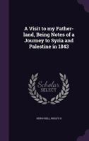 A visit to my father-land, being notes of a journey to Syria and Palestine in 1843 1245689592 Book Cover