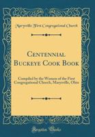 Centennial Buckeye Cook Book: Compiled by the Women of the First Congregational Church, Marysville, Ohio (Classic Reprint) 026756743X Book Cover