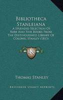 Bibliotheca Stanleiana: A Splendid Selection Of Rare And Fine Books From The Distinguished Library Of Colonel Stanley (1813) 116837815X Book Cover