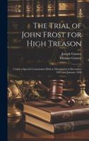 The Trial of John Frost for High Treason: Under a Special Commission Held at Monmouth in December 1839 and January 1840 1020239034 Book Cover