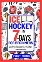 ICE HOCKEY IN 7-DAYS FOR BEGINNERS: Your Quick-Start Guide to Learning the Basics, Essential Skills, and Tactics for Beginner Players B0CNKNPMN7 Book Cover