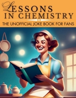 Lessons In Chemistry: The Unofficial Jokebook For Fans: Breaking Bonds and Breaking Jaws B0CV67T159 Book Cover