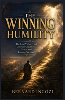 The Winning Humility: The Lost Virtue That Unlocks Greatness, Grace, And Lasting Success! B0H2DHSN2C Book Cover