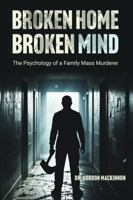 BROKEN HOME BROKEN MIND: The Psychology of a Family Mass Murderer B0GXVLTD79 Book Cover