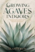 Growing Agaves Indoors: A Practical Guide to Species Choice, Strong Light, Dry-Root Care, and Long-Term Renewal B0HCL79Q5C Book Cover