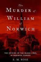 The Murder of William of Norwich: The Origins of the Blood Libel in Medieval Europe 0190679190 Book Cover