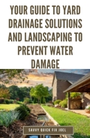 Your Guide to Yard Drainage Solutions and Landscaping to Prevent Water Damage: DIY Instructions for Grading, Trenching, Drainage Systems, Erosion ... Through Strategic Gardening and Hardscaping B0CTYJMVZ1 Book Cover