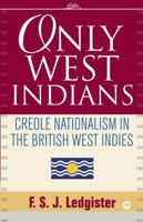Only West Indians: Creole Nationalism in the British West Indies 1592217508 Book Cover