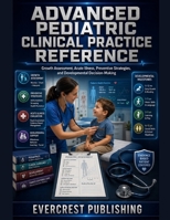 ADVANCED PEDIATRIC CLINICAL PRACTICE REFERENCE: Growth Assessment, Acute Illness, Preventive Strategies, and Developmental Decision-Making B0HDRZLHNB Book Cover