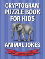 Cryptogram Puzzle Book for Kids: Animal Jokes; 300 Humorous Large Print Cryptograms, Cryptoquips, Cryptoquotes 1075010454 Book Cover