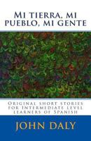 Mi Tierra, Mi Pueblo, Mi Gente: Original Short Stories for Intermediate Level Learners of Spanish 1539586707 Book Cover
