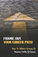 Figure Out Your Career Path: How To Achieve Success In Various Fields Of Career: Mentors In Any Career Path B09CBPYQ6H Book Cover