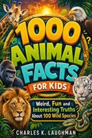 1000 Animal Facts for Kids: Weird, Fun and Interesting Truths About 100 Wild Species B0F3TWPR6Z Book Cover