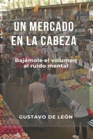 UN MERCADO EN LA CABEZA: Bajémosle el volumen al Ruido Mental (Salud Mental) (Spanish Edition) B0GZW3VFNY Book Cover