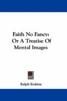 Faith No Fancy: Or A Treatise Of Mental Images 0548297975 Book Cover