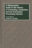 A Bibliographic Guide to the History of Computing, Computers, and the Information Processing Industry (Bibliographies and Indexes in Science and Technology) 031326810X Book Cover
