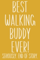 Best Walking Buddy Ever! Seriously. End of Story.: Lined Journal in Yellow for Writing, Journaling, To Do Lists, Notes, Gratitude, Ideas, and More with Funny Cover Quote 1677341513 Book Cover