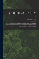 Odontography; or, A Treatise on the Comparative Anatomy of the Teeth; Their Physiological Relations, Mode of Development, and Microscopic Structure, in the Vertebrate Animals; v. 2 1014134013 Book Cover