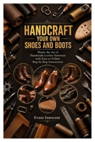 HANDCRAFT YOUR OWN SHOES AND BOOTS: Master the Art of Handmade Leather Footwear with Easy-to-Follow Step-by-Step Instructions B0HBK7DBSH Book Cover