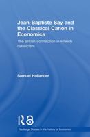 Jean-Baptiste Say and the Classical Canon in Economics: The British Connection in French Classicism (Routledge Studies in the History of Economics) 0415649447 Book Cover