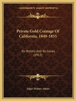 Private Gold Coinage Of California, 1849-1855: Its History And Its Issues 1166949680 Book Cover