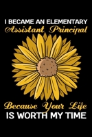 I Became An Elementary Assistant Principal Because Your Life Is Worth My Time: Elementary Assistant Principal Journal to Write In (Assistant Principal Gifts) 1695997190 Book Cover