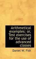 Arithmetical Examples; Or, Test Exercises for the Use of Advanced Classes 0554414627 Book Cover